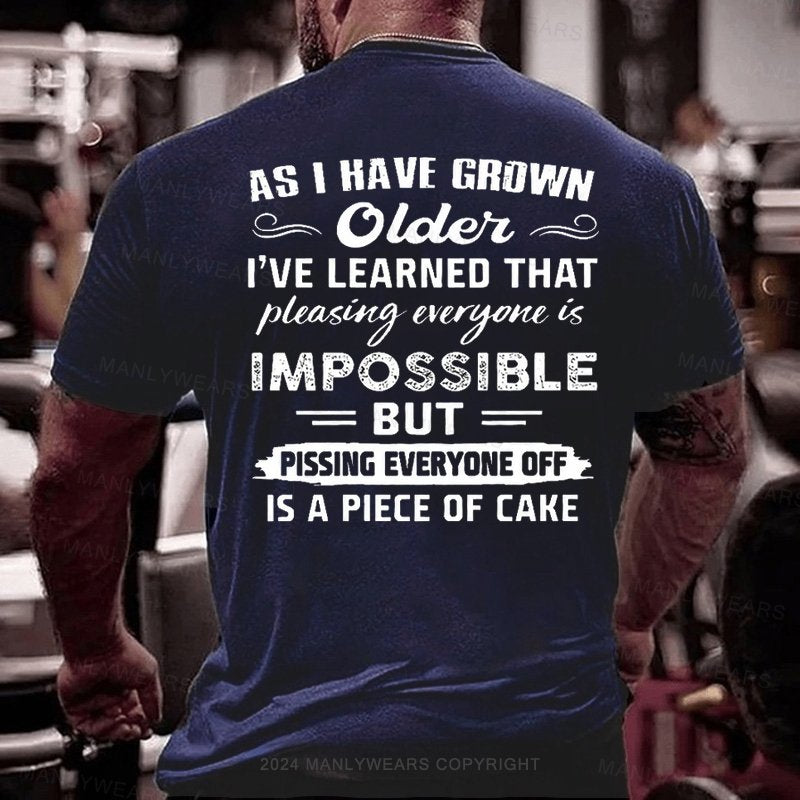 As I Have Grown Older I've Learned That Pleasing Everyone Is Impossible But Pissing Everyone Off Is A Piece Of Cake T-Shirt
