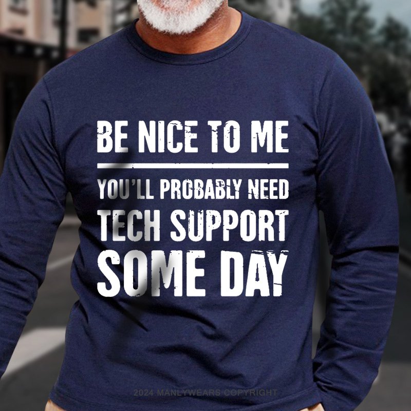 Be Nice To Me You'll Probably Need Tech Support Some Day Long Sleeve T-Shirt