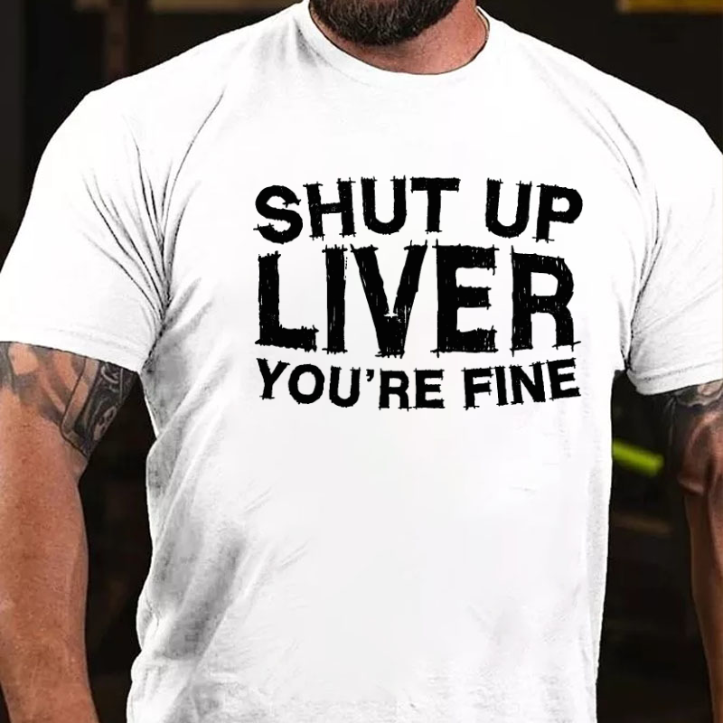 Shut Up Liver You're Fine T-shirt