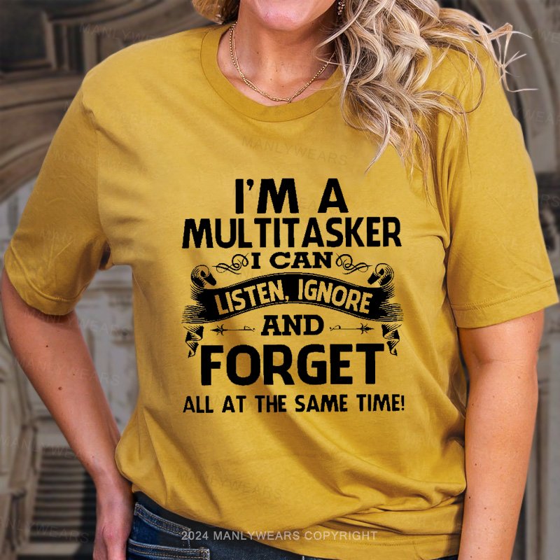 I'm A Multitasker I Can Listen, Ignore And Forget All At The Same Time! T-Shirt