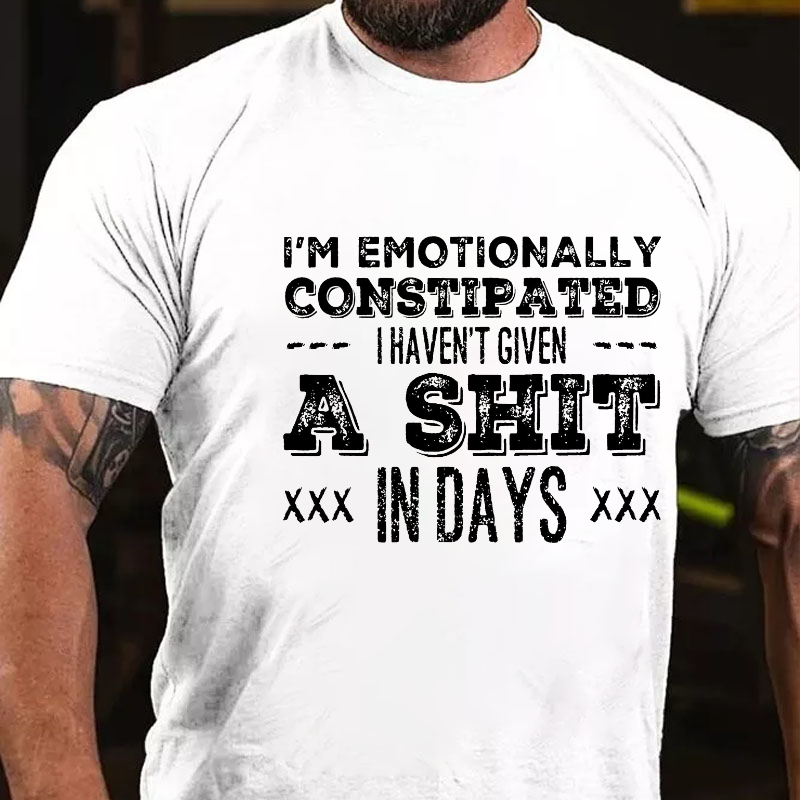 I'm Emotionally Constipated I Haven't Given A Shit In Days Funny Sarcastic T-shirt