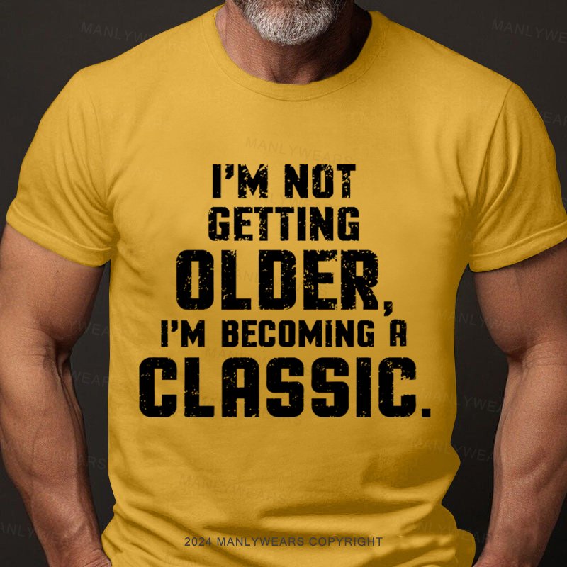 I'm Not Getting Older,i'm Becoming A Classic T-Shirt