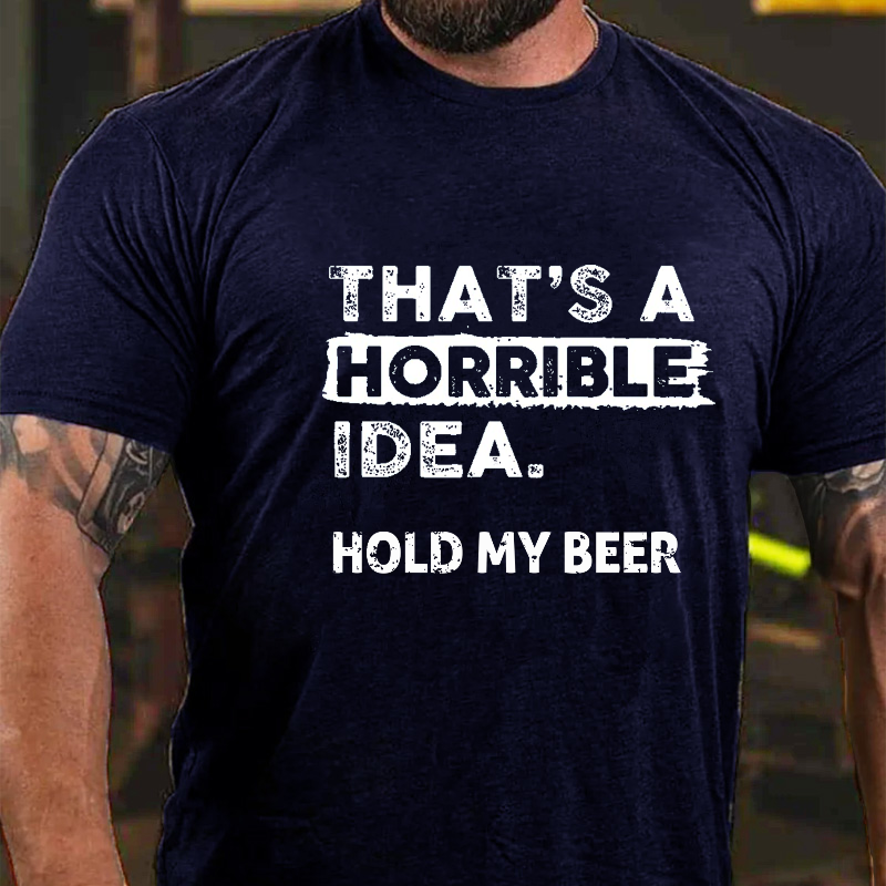 That's A Horrible Idea. Hold My Beer Funny Men's T-shirt