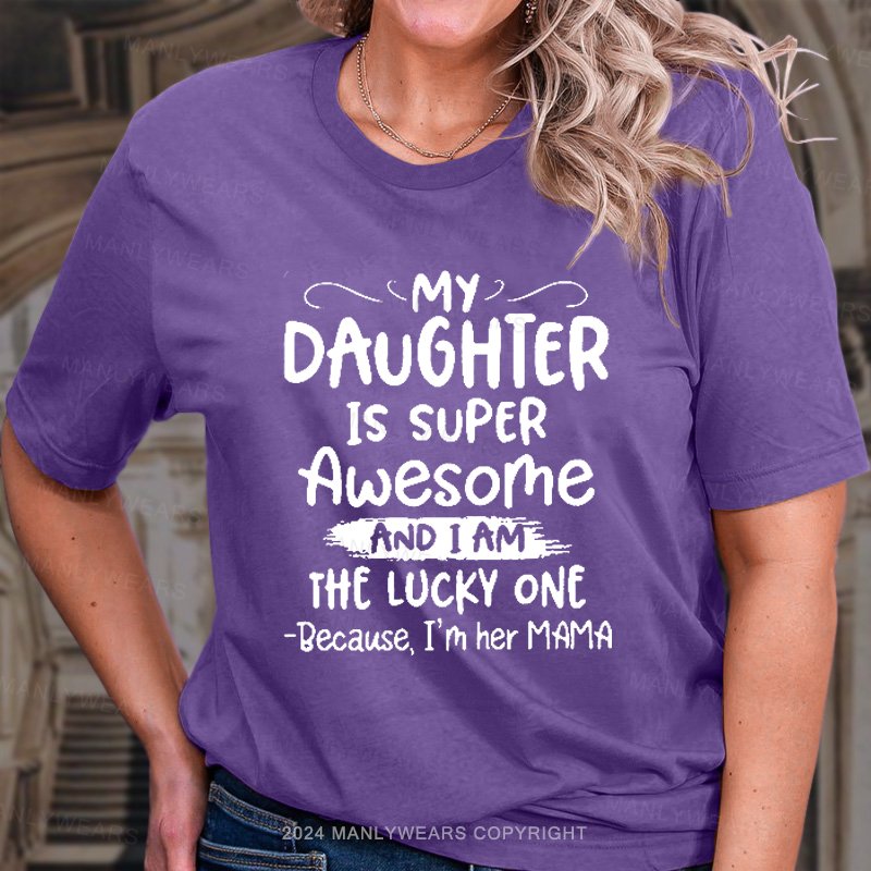 My Daughter Is Super Awesome And I Am The Lucky One Because, I'm Her Mama T-Shirt