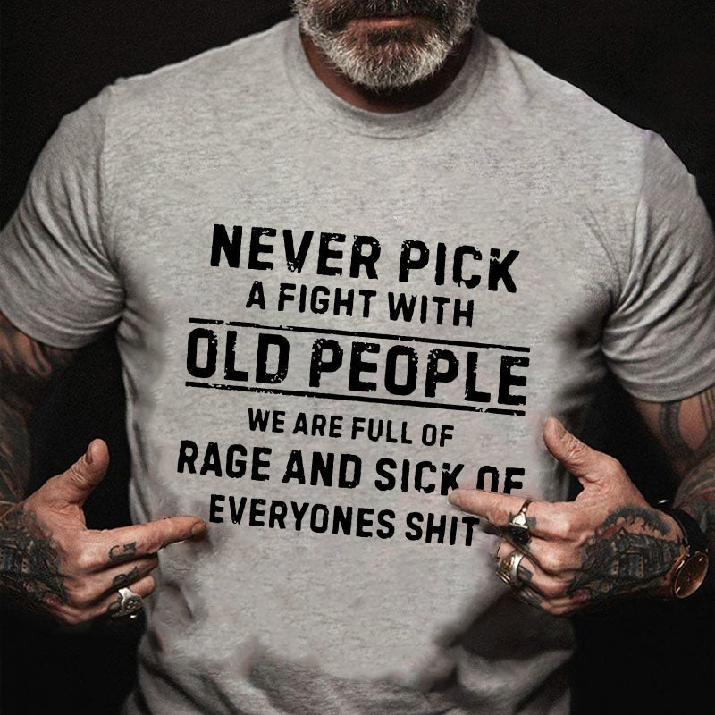 Never Pick A Fight With Old People We Are Full Of Rage And Sick Of Everyone's Shit Funny T-shirt