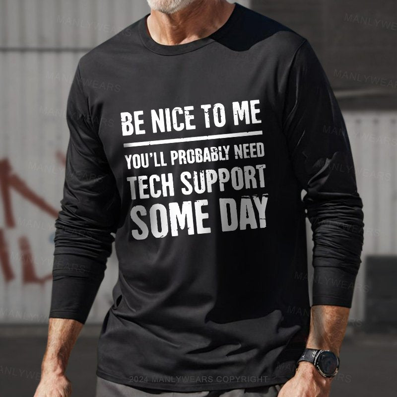 Be Nice To Me You'll Probably Need Tech Support Some Day Long Sleeve T-Shirt