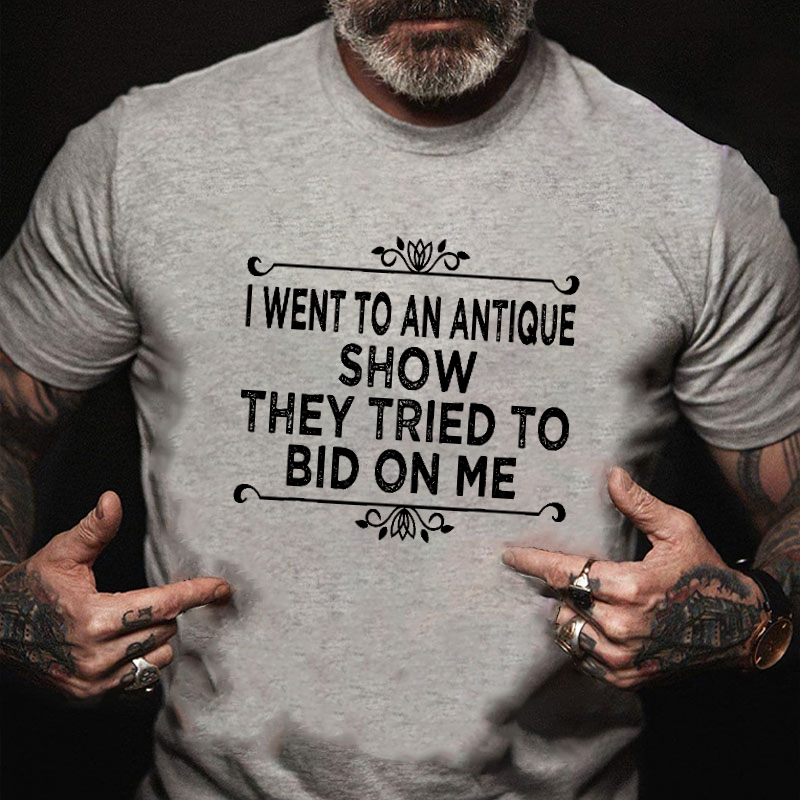 I Went To An Antique Show They Tried To Bid On Me T-shirt