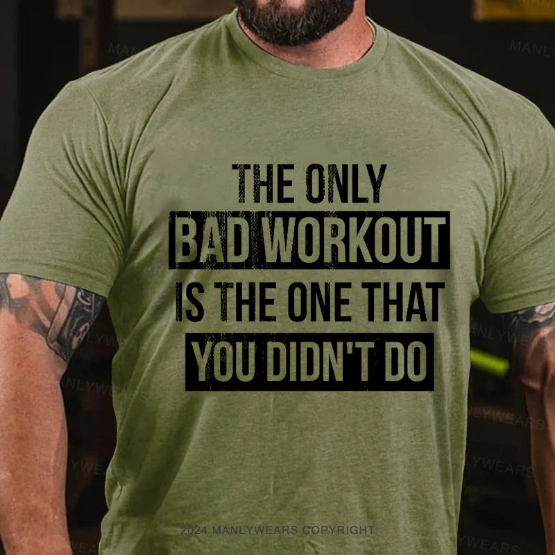 The Only Bad Workout Is The One That You Didn't Do T-Shirt