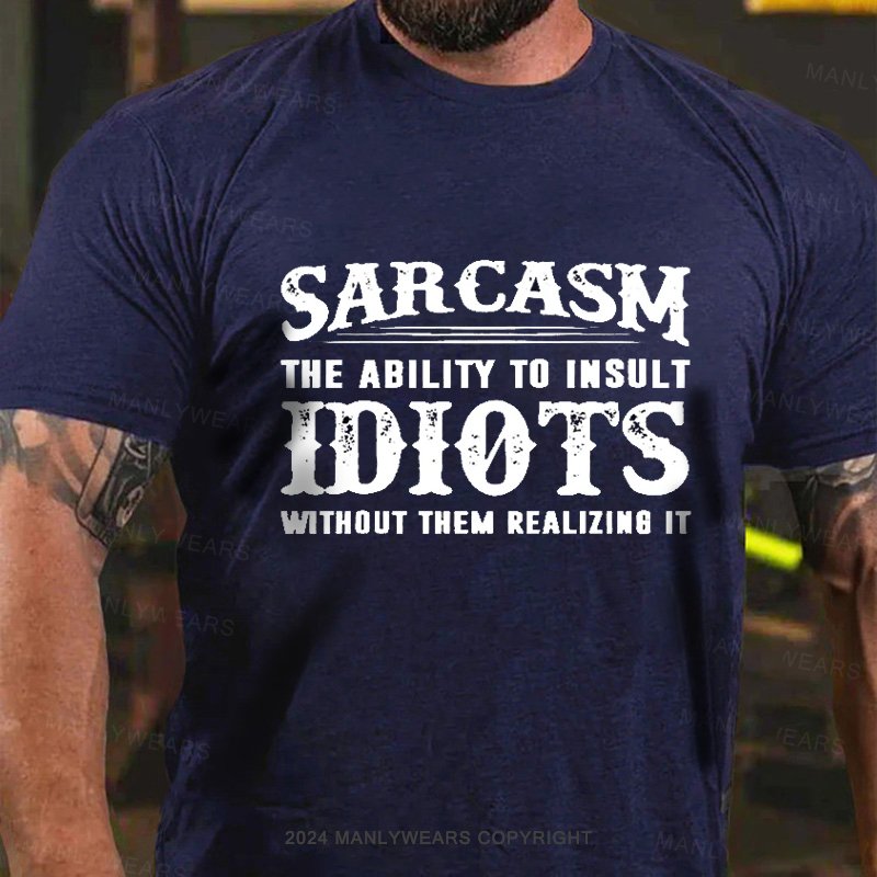 Sarcasm The Ability To Insult Idiots Without Them Realizing It T-Shirt