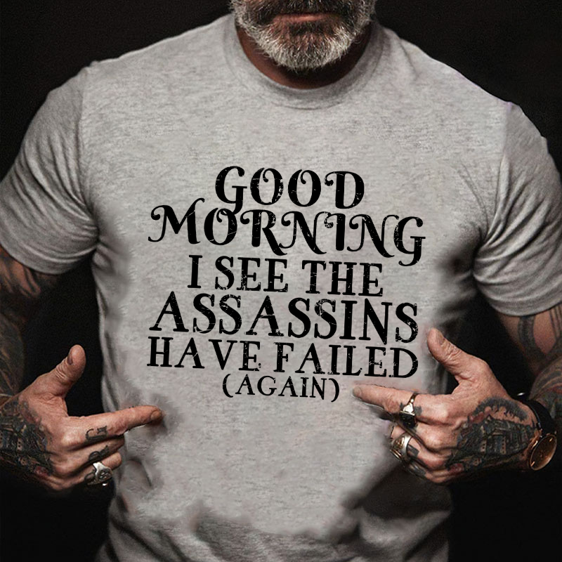 Good Morning I See The Assassins Have Failed T-shirt