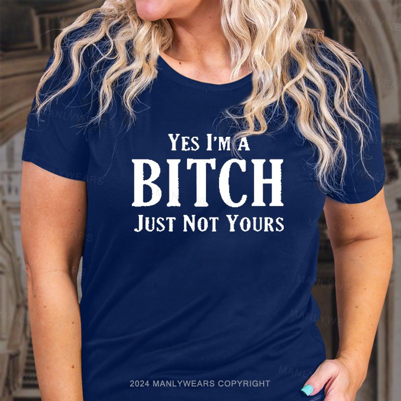 Yes I'm A Bitch Just Not Yours T-Shirt