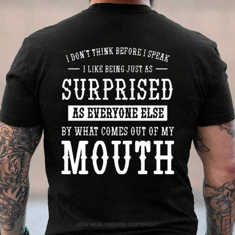 I Don't Think Before I Speak  I Like Being Just As  surprised  as Everyone Else  by What Comes Out Of My  Mouth T-Shirt