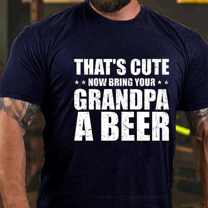 That's Cute Now Bring Your Grandpa A Beer T-shirt