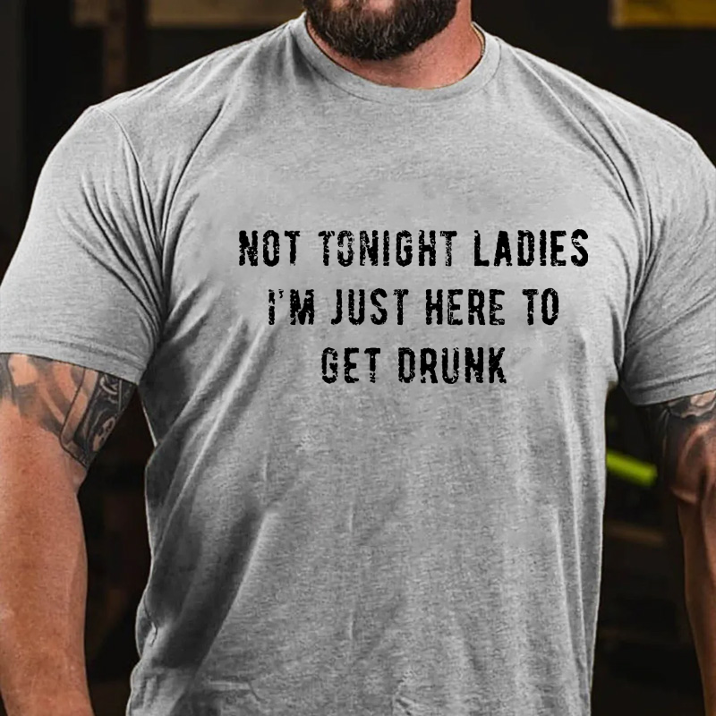 Not Tonight Ladies I'm Just Here To Get Drunk T-shirt