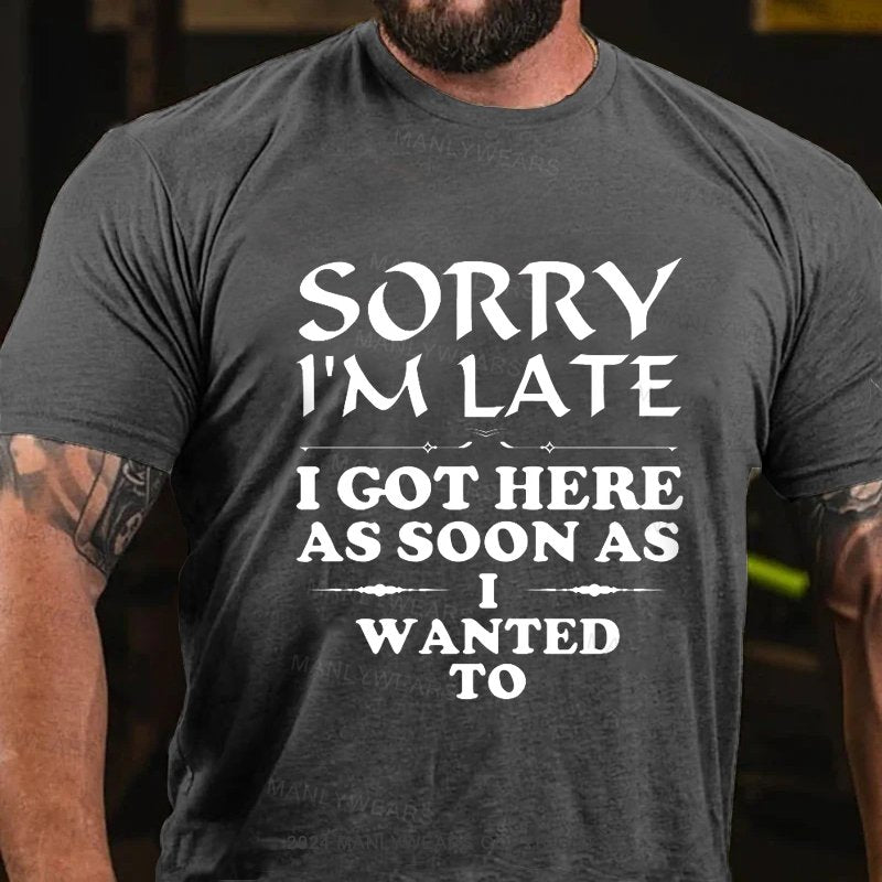 Sorry I'm Late I Got Here As Soon As I Wanted To T-Shirt