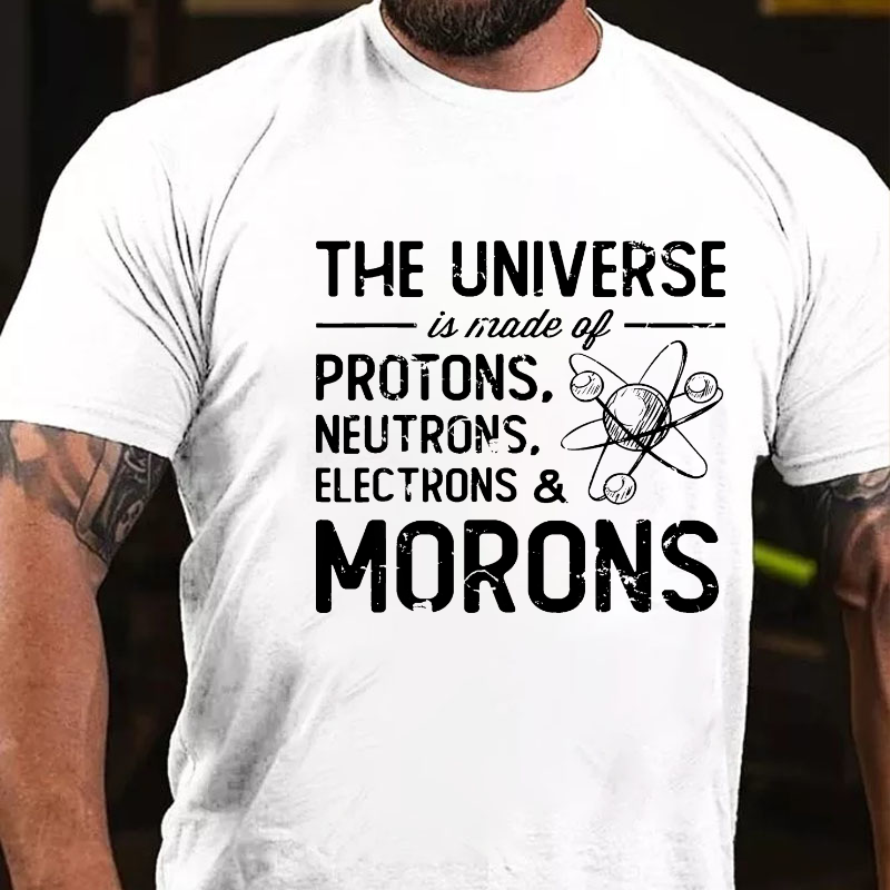The Universe Is Made Of Protons Neutrons Electrons Morons T-shirt