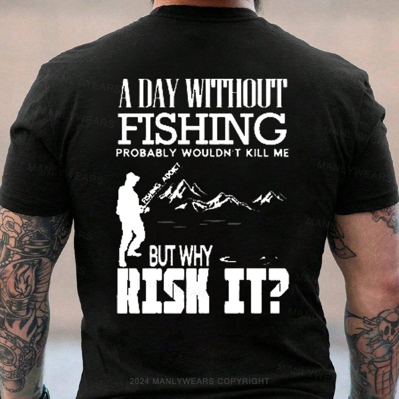 A Day Without Fishing Probably wouldn't Kill Me But why Risk It T-Shirt