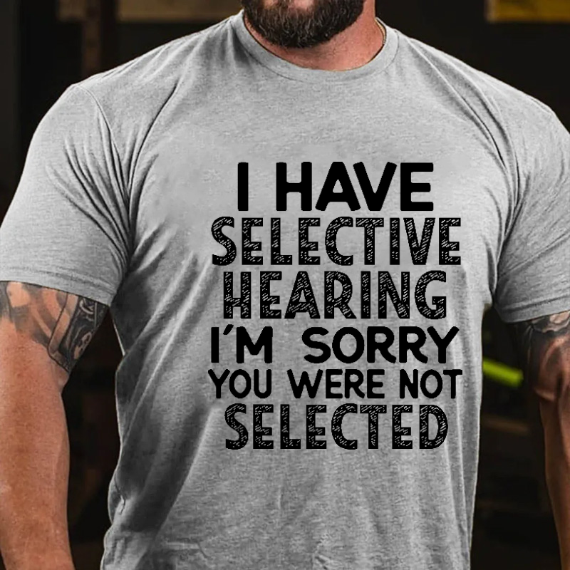 I Have Selective Hearing I'm Sorry You Were Not Selected Funny Joking T-shirt