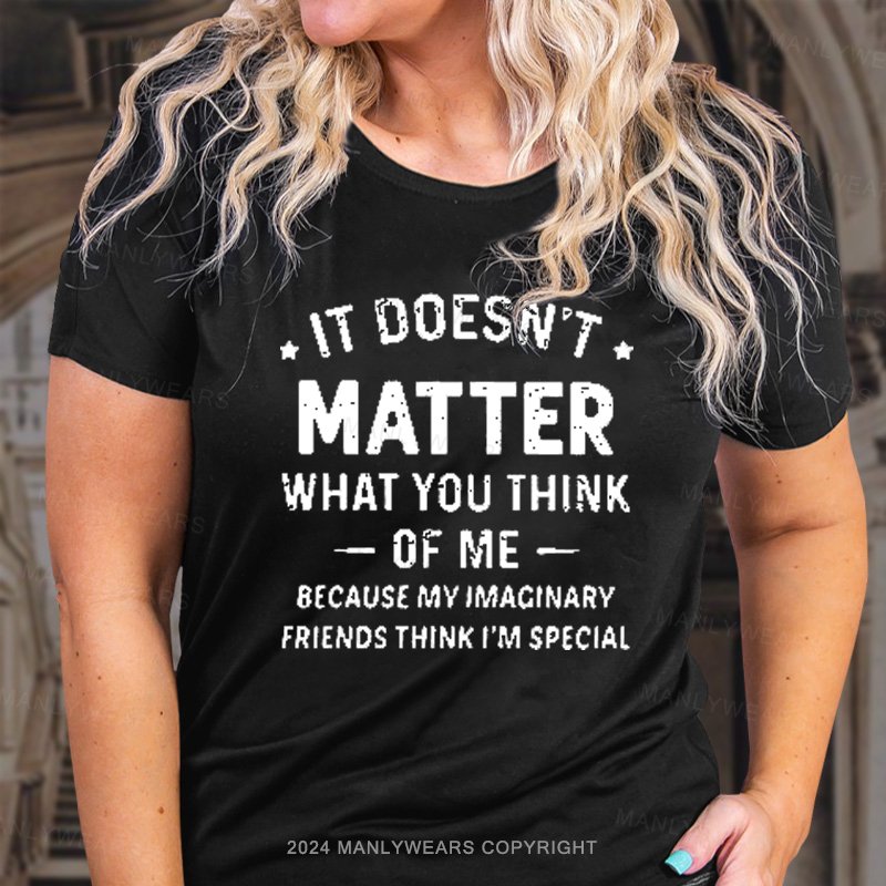 It Doesn't. Matter What You Think 0f Me Because My Imaginary Friends Think I'm Special T-Shirt