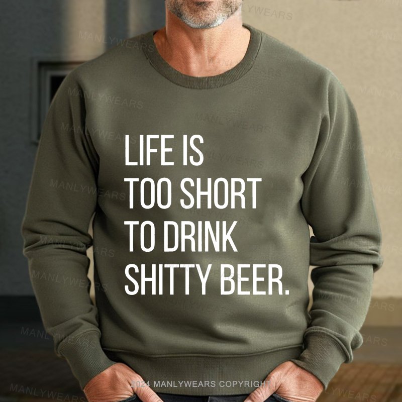Life Is Too Short To Drink Shitty Beer Sweatshirt