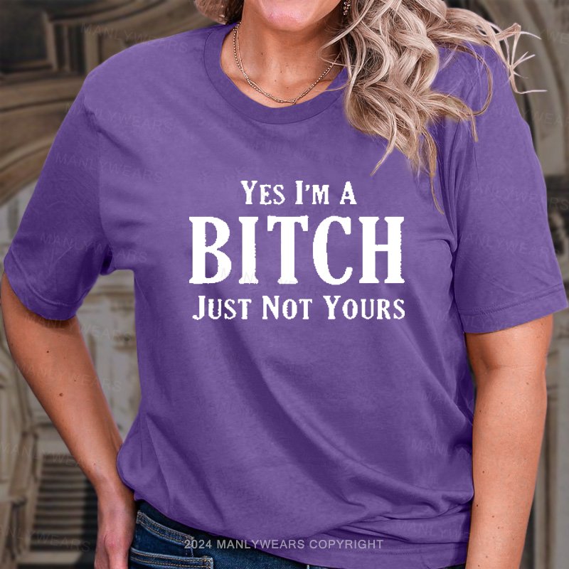 Yes I'm A Bitch Just Not Yours T-Shirt