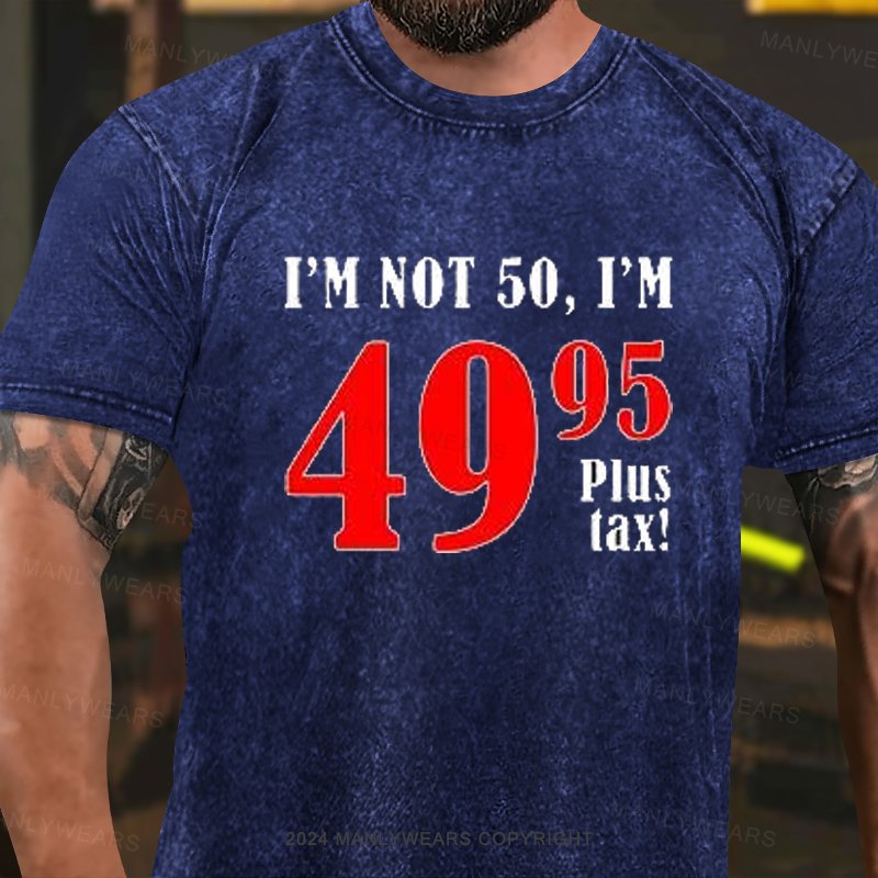 I'm Not 50, I'm 49.95plus Tax Washed T-Shirt