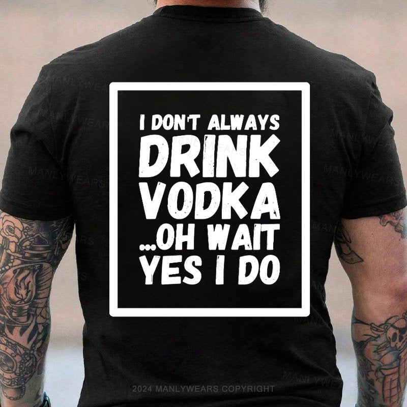 I Don't Always Drink Vodka Oh Wait Yes I Do T-shirt