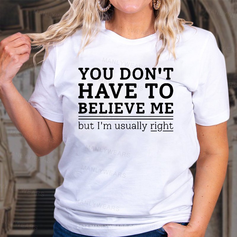 You Don't Have To Believe Me But I'm Usually Right T-Shirt