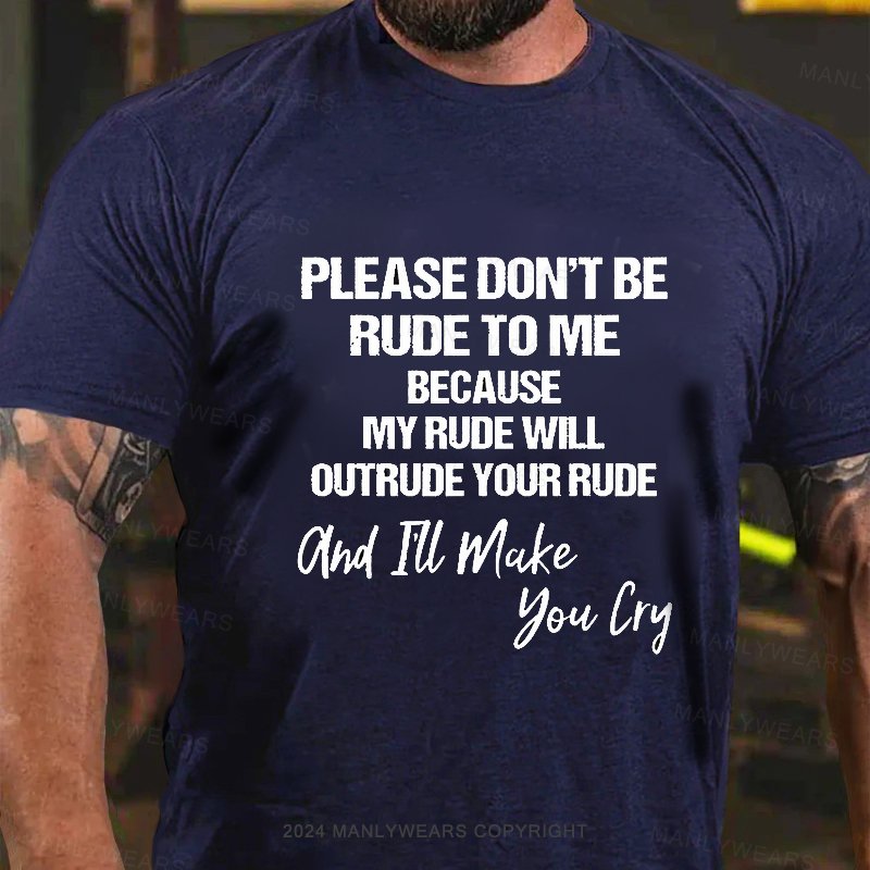 Please Don't Be Rude To Me Because My Rude Will Outrude Your Rude And I'll Make You Lry T-Shirt