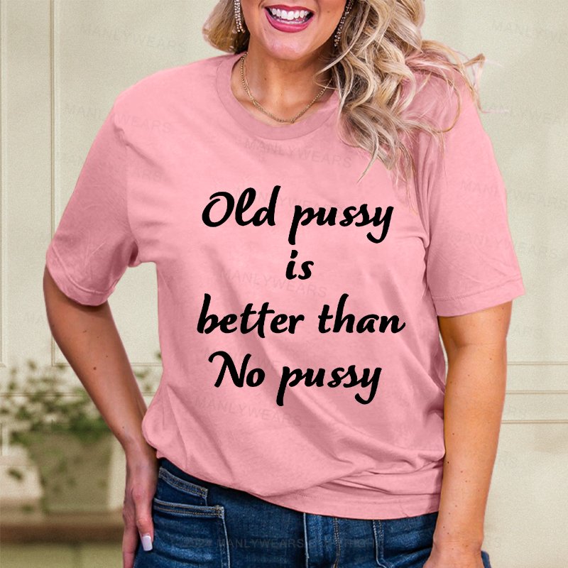 Old Pussy Is Better Than No Pussy Women T-Shirt