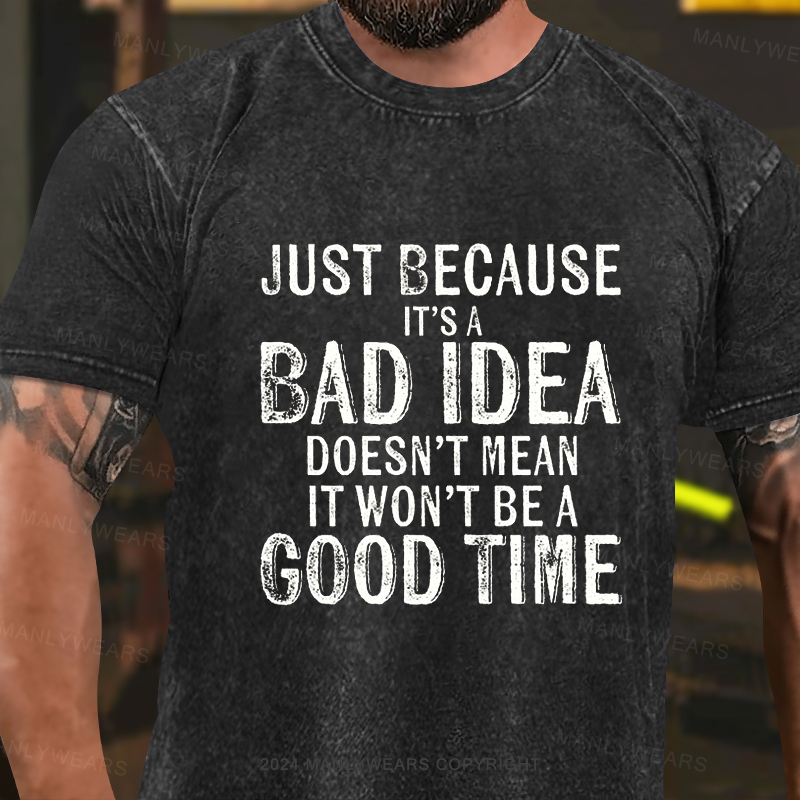 Just Because It's A Bad Idea Doesn't Mean It Won't Be A Good Time Washed T-Shirt