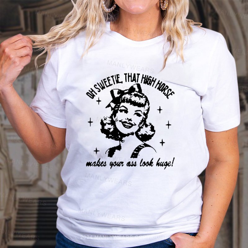 Oh Sweetie That High Horse Makes Your Ass Look Huge! T-Shirt