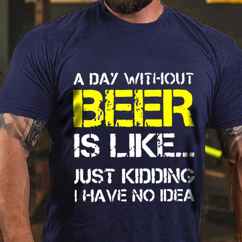 A Day Without Beer Is Like... Just Kididing I Have No Idea T-Shirt