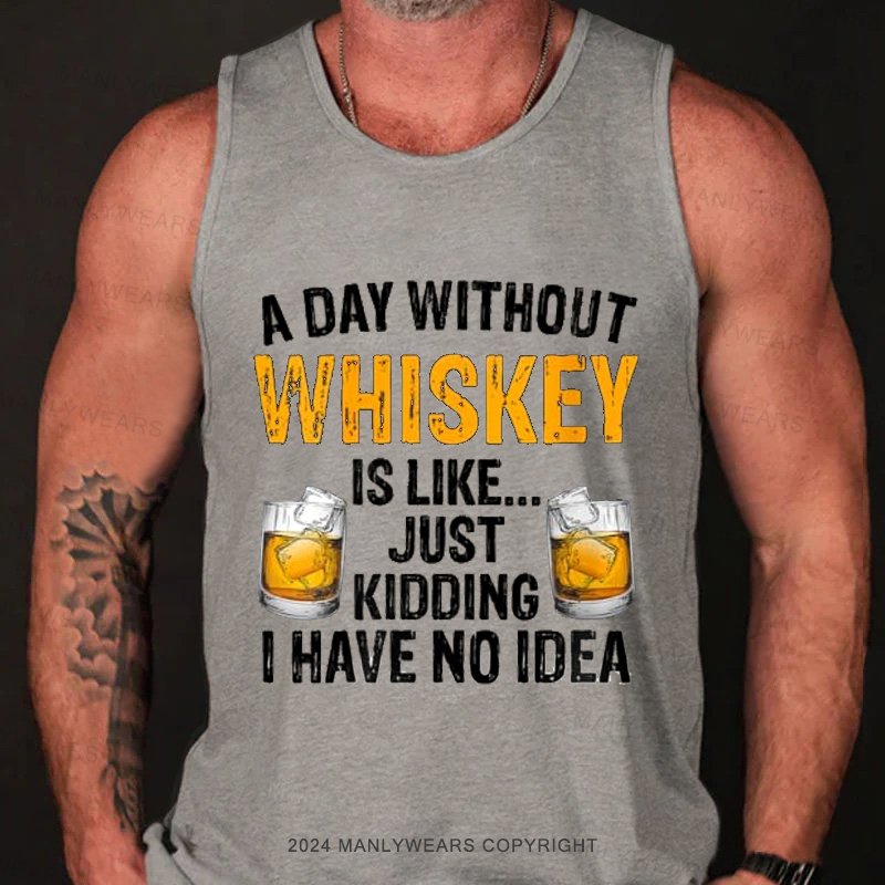 A Day Without Whiskey Is Like... Just Kidding I Have No Idea Tank Top