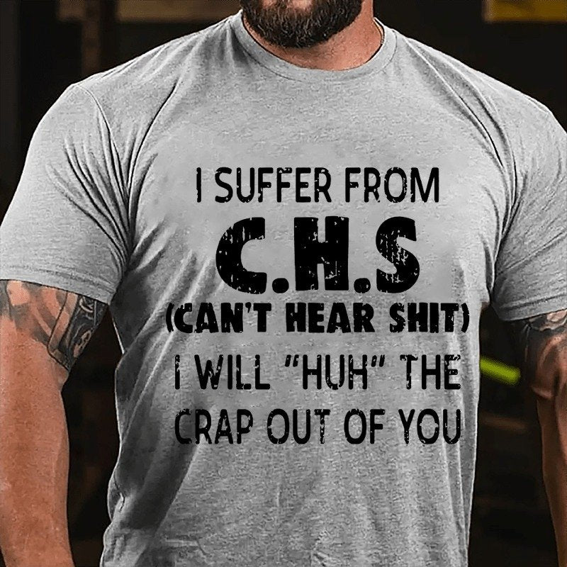 I Suffer From C.h.s (can't Hear Shit) I Will huh The Crap Out Of You T-shirt