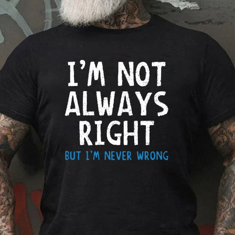 I'm Not Always Right But I'm Never Wrong T-shirt