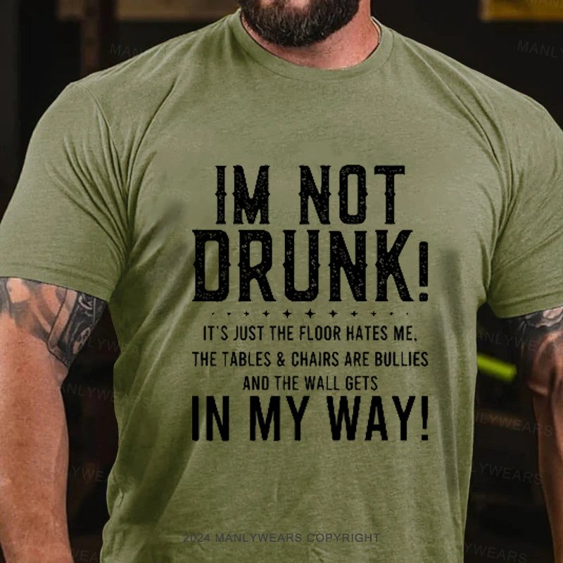 Im Not Drunk! It's Just The Floor Hates Me. The Tables & Chairs Are Bullies And The Wall Gets In My Way! T-Shirt