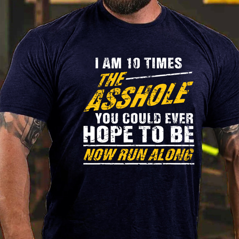 I Am 10 Times The Asshole You Could Ever Hope To Be Now Run Along Funny T-shirt