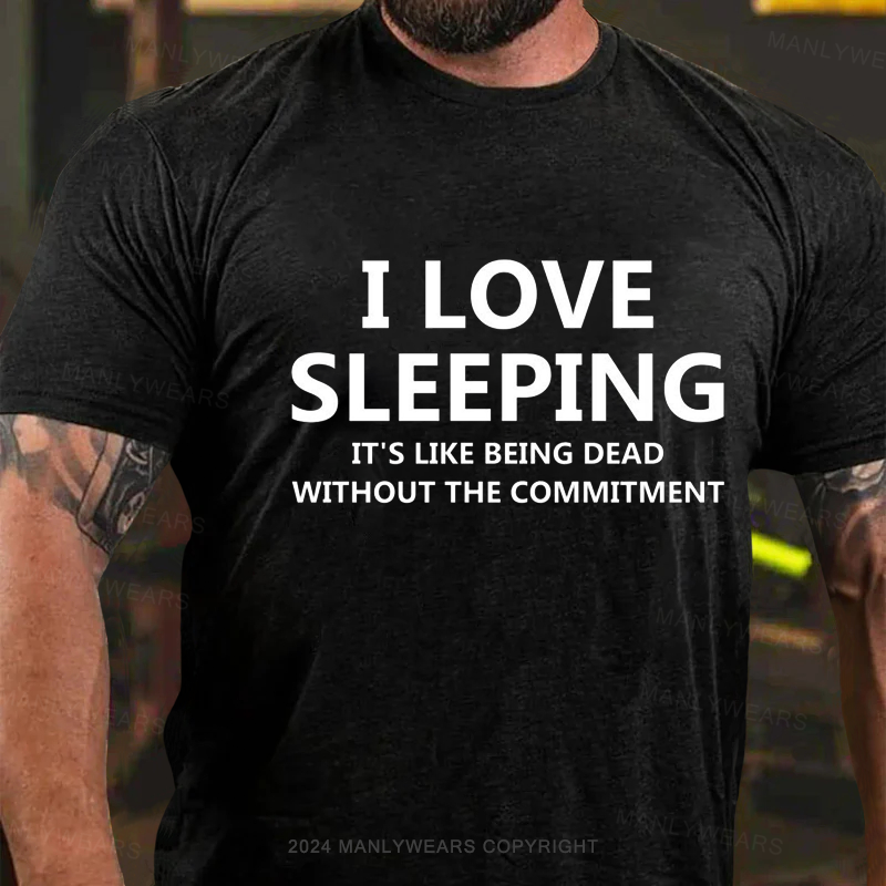 I Love Sleeping It's Like Being Dead Without The Commitment T-Shirt