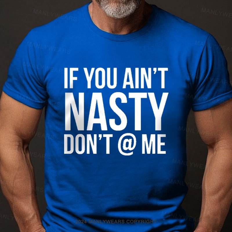 If You Ain't Nasty Don't @ Me T-Shirt