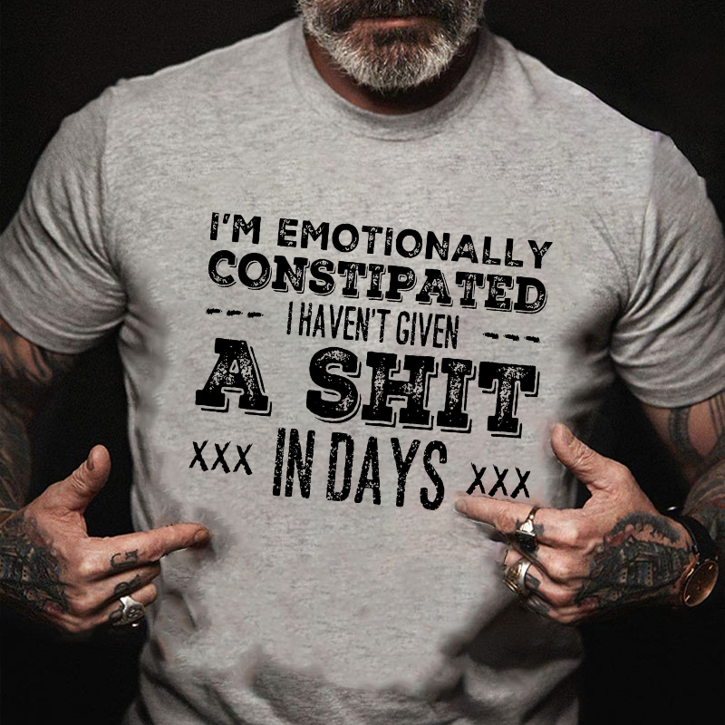 I'm Emotionally Constipated I Haven't Given A Shit In Days Funny Sarcastic T-shirt