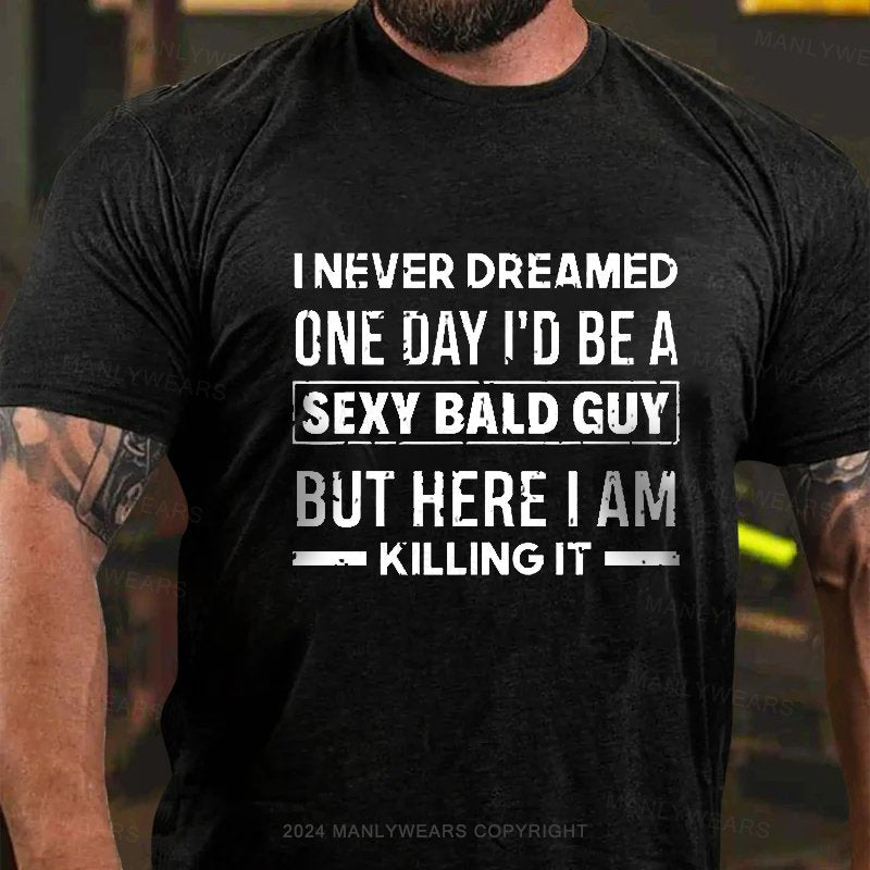 I Never Dreamed One Day I'd Be A Sexy Bald Guy But Here I Am Killingit T-Shirt