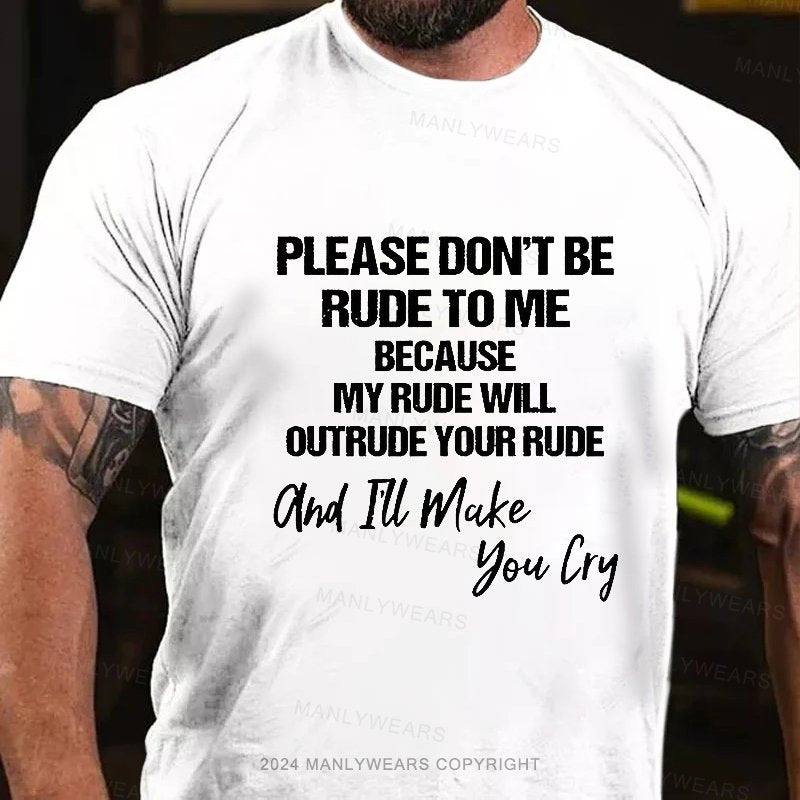 Please Don't Be Rude To Me Because My Rude Will Outrude Your Rude And I'll Make You Lry T-Shirt