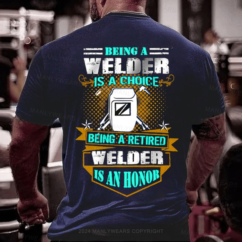 Being A Welder Is A Choice Being A Retired Welder Is An Honor T-Shirt