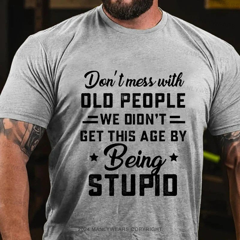 Don't Mess With Old People We Didn't Get This Age By Being Stupid T-Shirt