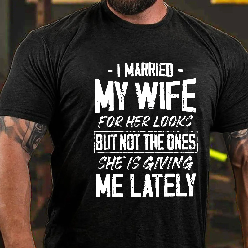 I Married My Wife For Her Looks But Not The Ones She Is Giving Me Lately Funny Husband T-shirt