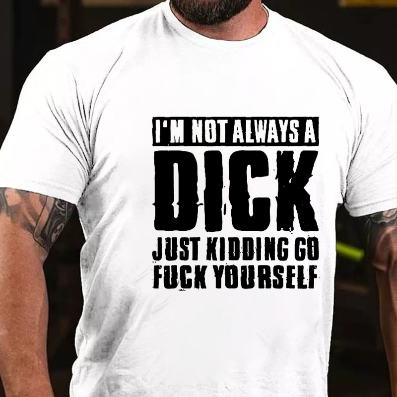 I'm Not Always A Dick Just Kidding Go Fuck Yourself Rude Sarcastic T-shirt