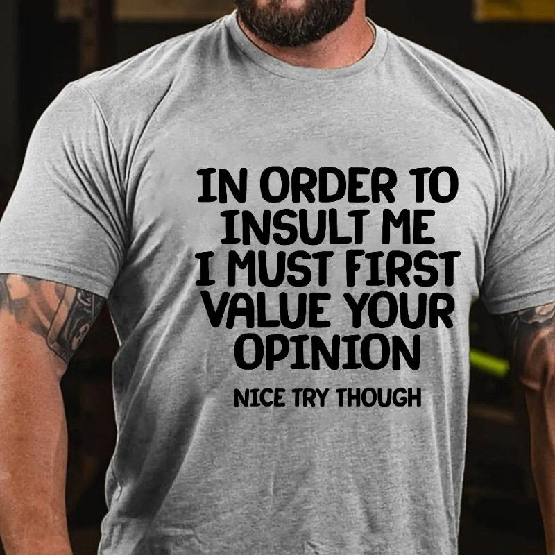 In Order To Insult Me I Must First Value Your Opinion Nice Try Though T-shirt