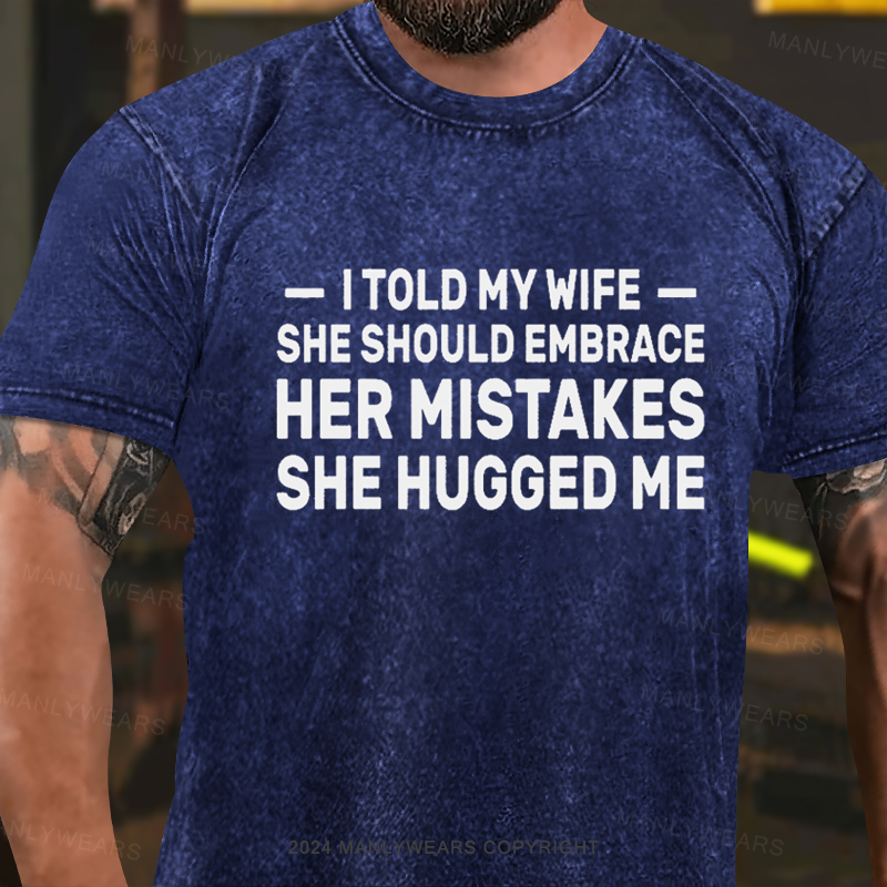 I Told My Wife She Should Embrace Her Mistakes She Hugged Me Washed T-Shirt