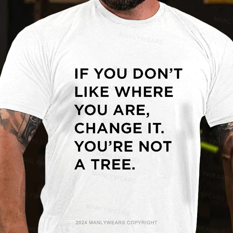 If You Don't Like Where You Are, Change It, You're Not A Tree T-Shirt